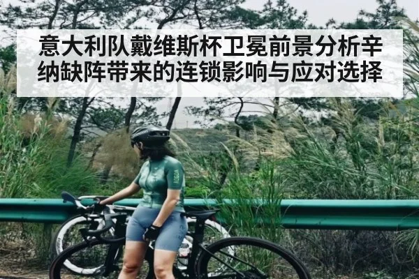 意大利队戴维斯杯卫冕前景分析辛纳缺阵带来的连锁影响与应对选择 | kaiyun